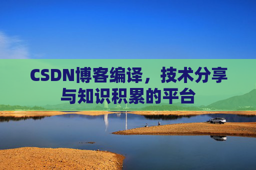 CSDN博客编译，技术分享与知识积累的平台